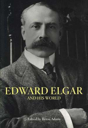 Edward Elgar and His World de Byron Adams