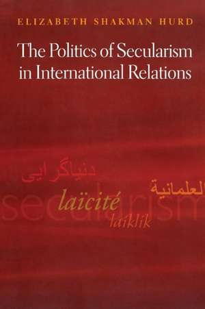 The Politics of Secularism in International Relations de Elizabeth Shakm Hurd