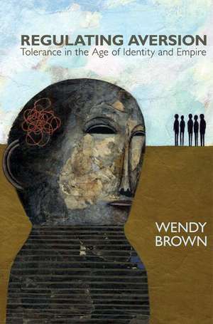 Regulating Aversion – Tolerance in the Age of Identity and Empire de Wendy Brown