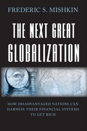 The Next Great Globalization – How Disadvantaged Nations Can Harness Their Financial Systems to Get Rich de Frederic S. Mishkin