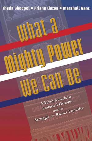 What a Mighty Power We Can Be – African American Fraternal Groups and the Struggle for Racial Equality de Theda Skocpol