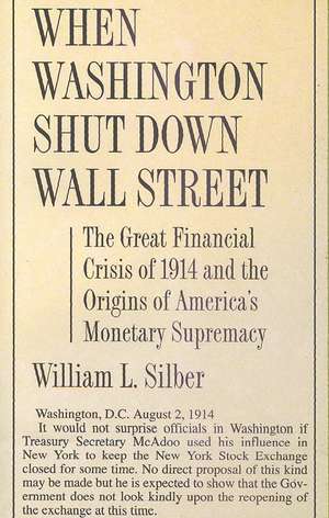 When Washington Shut Down Wall Street – The Great Financial Crisis of 1914 and the Origins of America`s Monetary Supremacy de William L. Silber