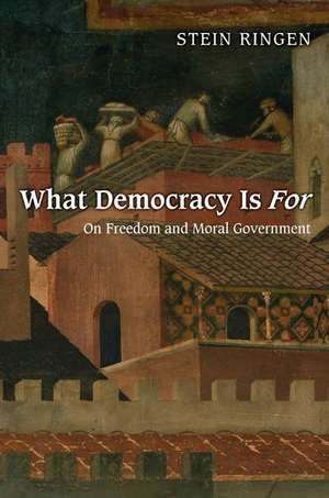 What Democracy Is For – On Freedom and Moral Government de Stein Ringen