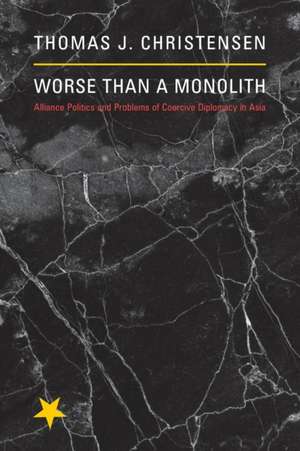 Worse Than a Monolith – Alliance Politics and Problems of Coercive Diplomacy in Asia de Thomas J. Christensen