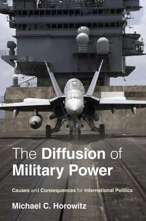 The Diffusion of Military Power – Causes and Consequences for International Politics de Michael C. Horowitz