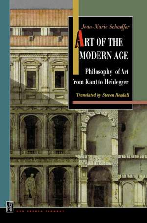 Art of the Modern Age – Philosophy of Art from Kant to Heidegger de Jean–marie Schaeffer