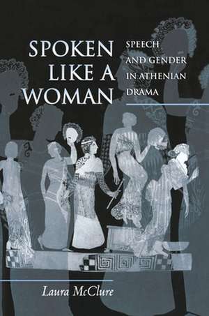 Spoken Like a Woman – Speech and Gender in Athenian Drama de Laura Mcclure