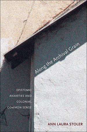 Along the Archival Grain – Epistemic Anxieties and Colonial Common Sense de Ann Laura Stoler