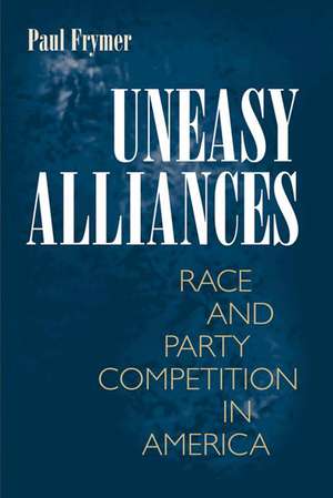 Uneasy Alliances – Race and Party Competition in America de Paul Frymer