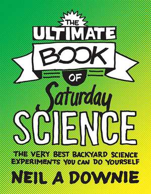 The Ultimate Book of Saturday Science – The Very Best Backyard Science Experiments You Can Do Yourself de Neil A. Downie