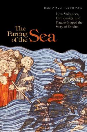 The Parting of the Sea – How Volcanoes, Earthquakes, and Plagues Shaped the Story of Exodus de Barbara J. Sivertsen