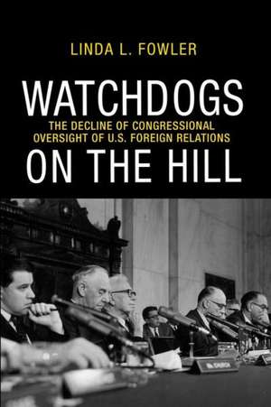 Watchdogs on the Hill – The Decline of Congressional Oversight of U.S Foreign Relations de Linda L. Fowler