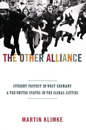 The Other Alliance – Student Protest in West Germany and the United States in the Global Sixties de Martin Klimke