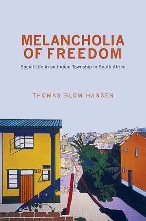 Melancholia of Freedom – Social Life in an Indian Township in South Africa de Thomas Blom Hansen