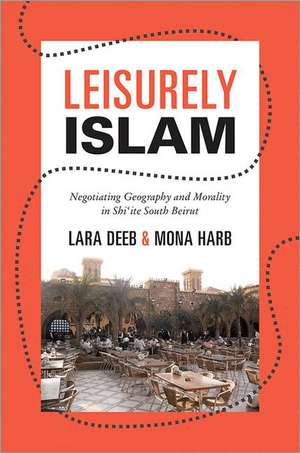 Leisurely Islam – Negotiating Geography and Morality in Shi′ite South Beirut de Lara Deeb