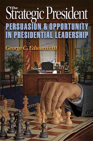 The Strategic President – Persuasion and Opportunity in Presidential Leadership de George C. Edwards