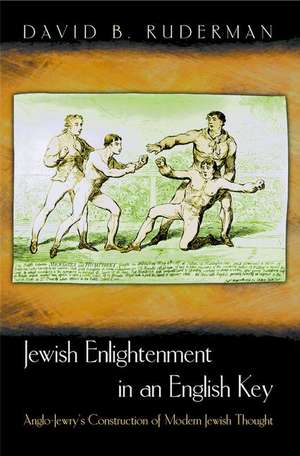 Jewish Enlightenment in an English Key – Anglo–Jewry`s Construction of Modern Jewish Thought de David B. Ruderman