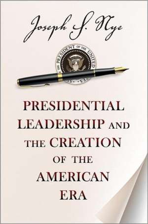 Presidential Leadership and the Creation of the American Era de Joseph S. Nye