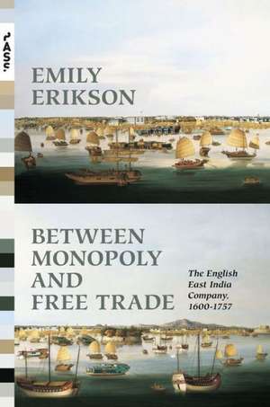 Between Monopoly and Free Trade – The English East India Company, 1600–1757 de Emily Erikson