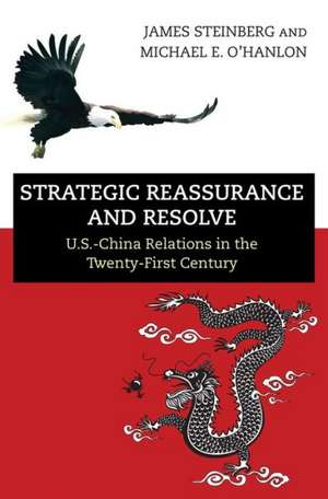 Strategic Reassurance and Resolve – U.S.–China Relations in the Twenty–First Century de James Steinberg