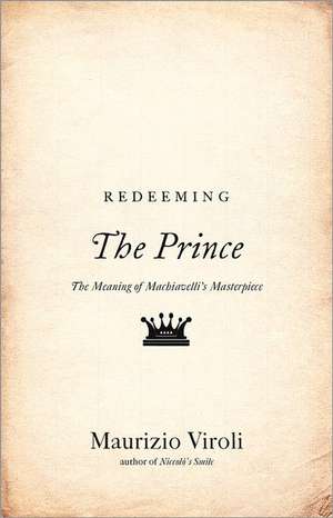 Redeeming The Prince – The Meaning of Machiavelli`s Masterpiece de Maurizio Viroli