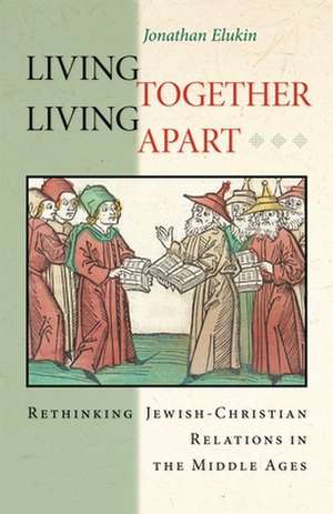 Living Together, Living Apart – Rethinking Jewish–Christian Relations in the Middle Ages de Jonathan Elukin