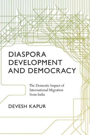 Diaspora, Development, and Democracy – The Domestic Impact of International Migration from India de Devesh Kapur