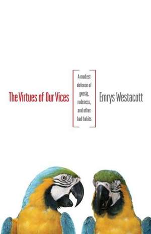 The Virtues of Our Vices – A Modest Defense of Gossip, Rudeness, and Other Bad Habits de Emrys Westacott