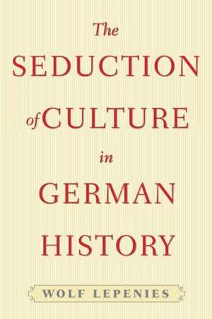 The Seduction of Culture in German History de Wolf Lepenies