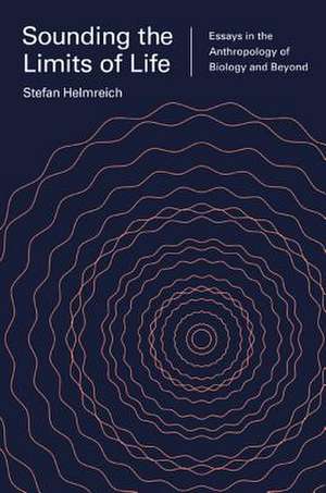 Sounding the Limits of Life – Essays in the Anthropology of Biology and Beyond de Stefan Helmreich