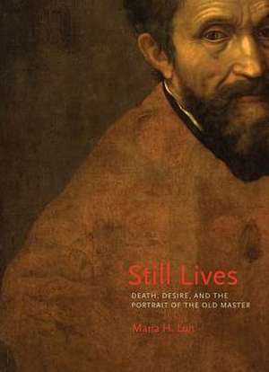 Still Lives – Death, Desire, and the Portrait of the Old Master de Maria H. Loh