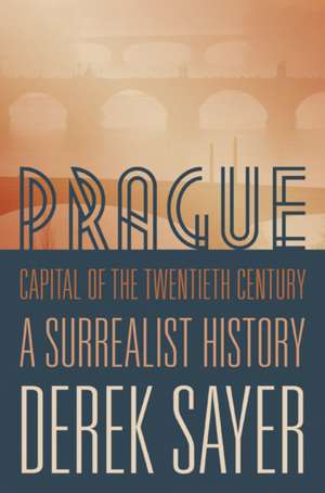 Prague, Capital of the Twentieth Centrury – A Surrealist History de Derek Sayer