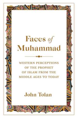 Faces of Muhammad – Western Perceptions of the Prophet of Islam from the Middle Ages to Today de John Tolan