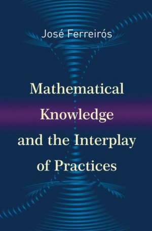 Mathematical Knowledge and the Interplay of Practices de José Ferreirós