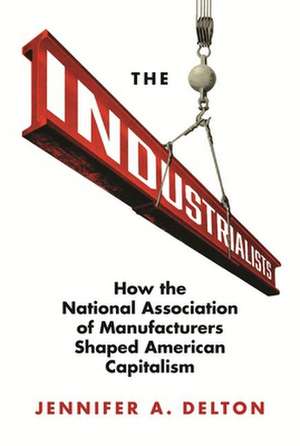 The Industrialists – How the National Association of Manufacturers Shaped American Capitalism de Jennifer A. Delton