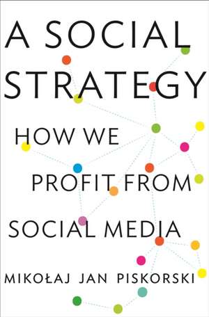 A Social Strategy – How We Profit from Social Media de Mikolaj Jan Piskorski