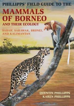 Phillipps` Field Guide to the Mammals of Borneo – Sabah, Sarawak, Brunei, and Kalimantan de Quentin Phillipps