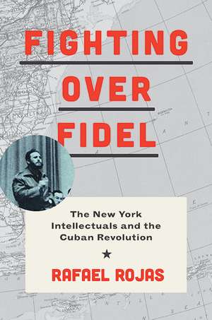 Fighting over Fidel – The New York Intellectuals and the Cuban Revolution de Rafael Rojas