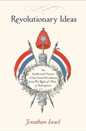 Revolutionary Ideas – An Intellectual History of the French Revolution from The Rights of Man to Robespierre de Jonathan Israel