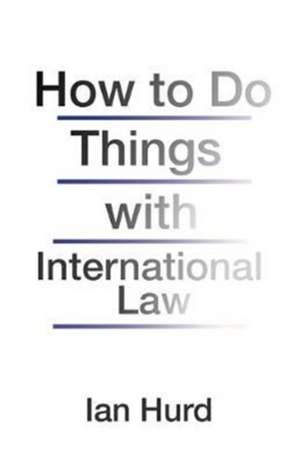 How to Do Things with International Law de Ian Hurd