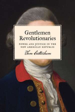 Gentlemen Revolutionaries – Power and Justice in the New American Republic de Tom Cutterham