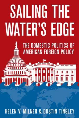 Sailing the Water`s Edge – The Domestic Politics of American Foreign Policy de Helen V. Milner