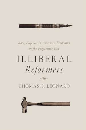 Illiberal Reformers – Race, Eugenics, and American Economics in the Progressive Era de Thomas C. Leonard