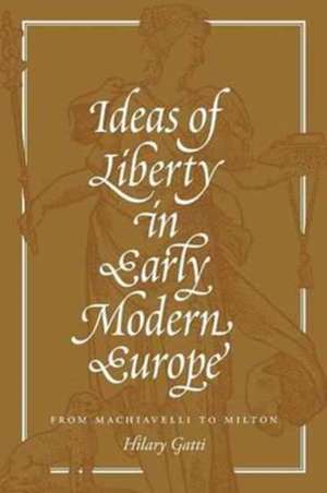 Ideas of Liberty in Early Modern Europe – From Machiavelli to Milton de Hilary Gatti