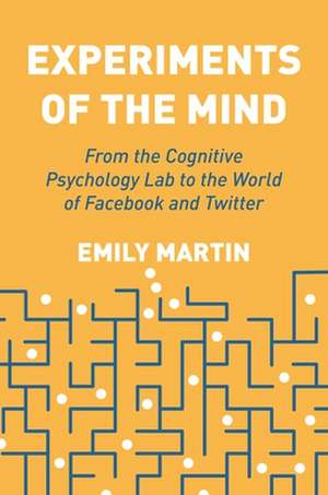 Experiments of the Mind – From the Cognitive Psychology Lab to the World of Facebook and Twitter de Emily Martin