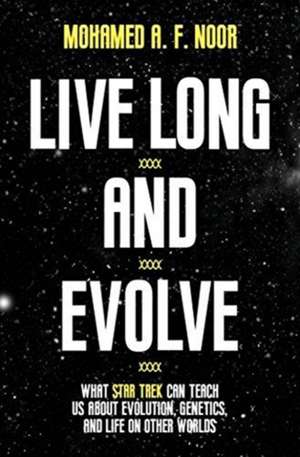 Live Long and Evolve – What Star Trek Can Teach Us about Evolution, Genetics, and Life on Other Worlds de Mohamed A. F. Noor