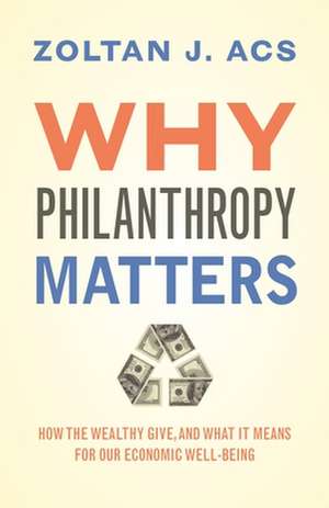 Why Philanthropy Matters – How the Wealthy Give, and What It Means for Our Economic Well–Being de Zoltan Acs