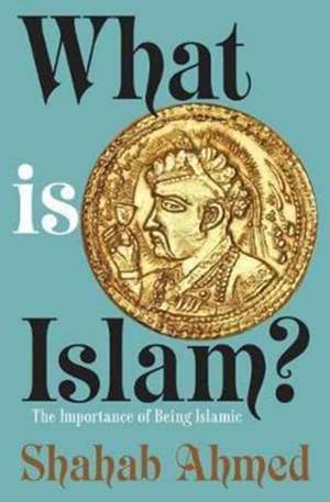 What Is Islam? – The Importance of Being Islamic de Shahab Ahmed