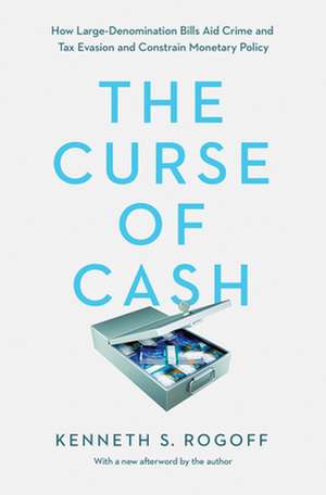 The Curse of Cash – How Large–Denomination Bills Aid Crime and Tax Evasion and Constrain Monetary Policy de Kenneth S. Rogoff