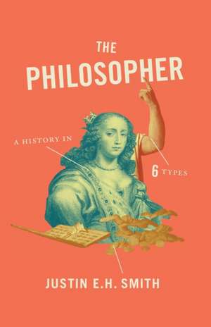 The Philosopher – A History in Six Types de Justin Smith–ruiu